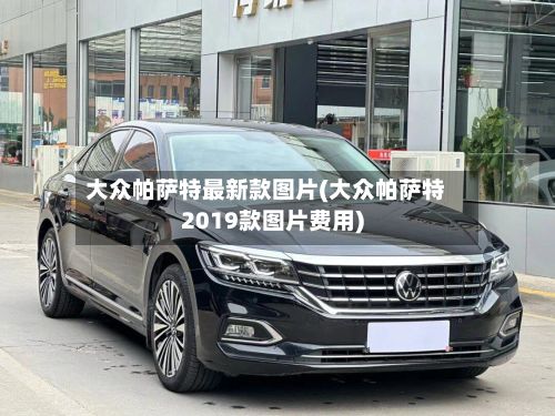 大众帕萨特最新款图片(大众帕萨特2019款图片费用)