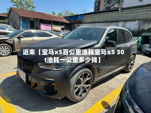 近来【宝马x5百公里油耗宝马x5 30t油耗一公里多少钱】-第2张图片