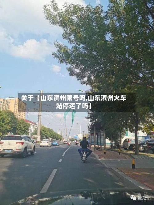 关于【山东滨州限号吗,山东滨州火车站停运了吗】-第3张图片