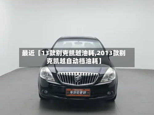 最近【13款别克凯越油耗,2013款别克凯越自动档油耗】