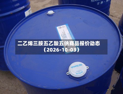 二乙烯三胺五乙酸五钠商品报价动态(2026-10-03)-第3张图片