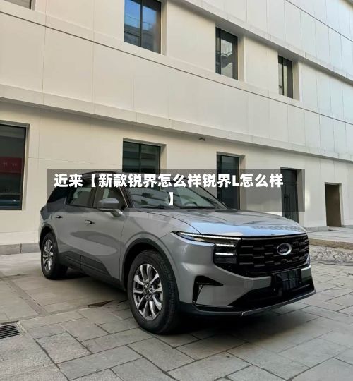近来【新款锐界怎么样锐界L怎么样】-第3张图片