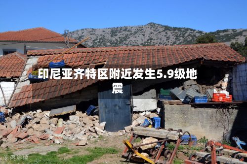 印尼亚齐特区附近发生5.9级地震