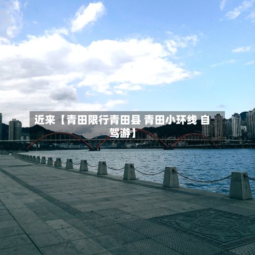 近来【青田限行青田县 青田小环线 自驾游】