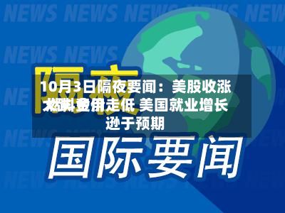 10月3日隔夜要闻:美股收涨 燃料费用
大跌 金价走低 美国就业增长逊于预期-第2张图片