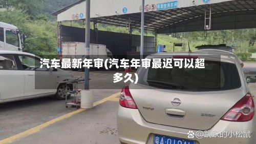汽车最新年审(汽车年审最迟可以超多久)-第2张图片