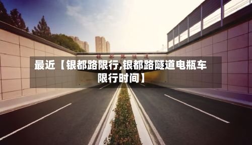 最近【银都路限行,银都路隧道电瓶车限行时间】