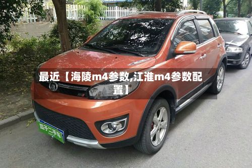 最近【海陵m4参数,江淮m4参数配置】