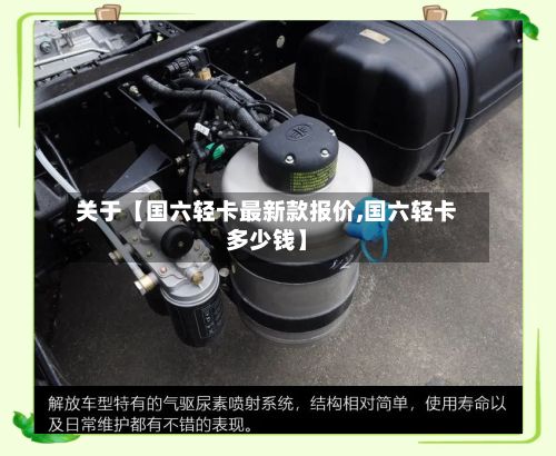 关于【国六轻卡最新款报价,国六轻卡多少钱】
