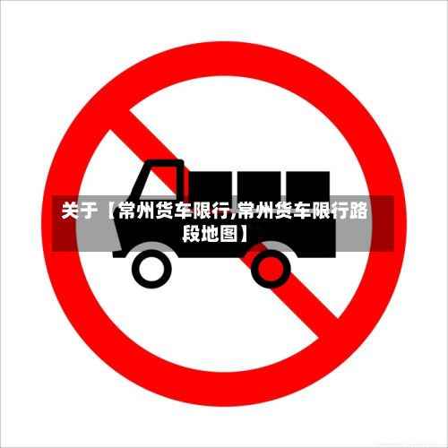 关于【常州货车限行,常州货车限行路段地图】
