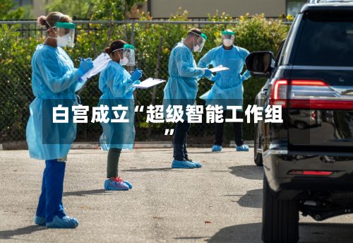 白宫成立“超级智能工作组”-第2张图片