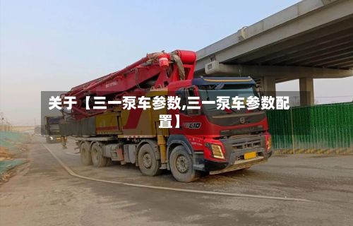 关于【三一泵车参数,三一泵车参数配置】-第1张图片