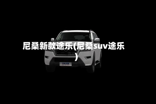 尼桑新款途乐(尼桑suv途乐)-第2张图片