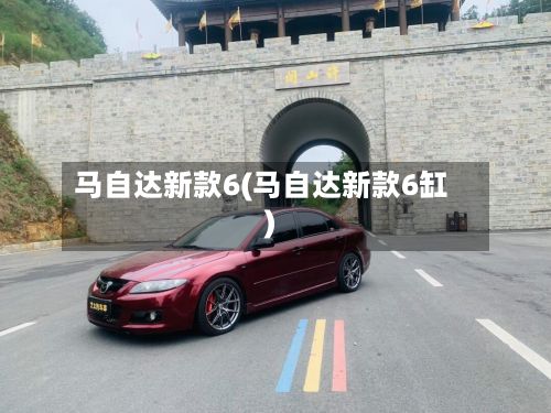 马自达新款6(马自达新款6缸)-第1张图片