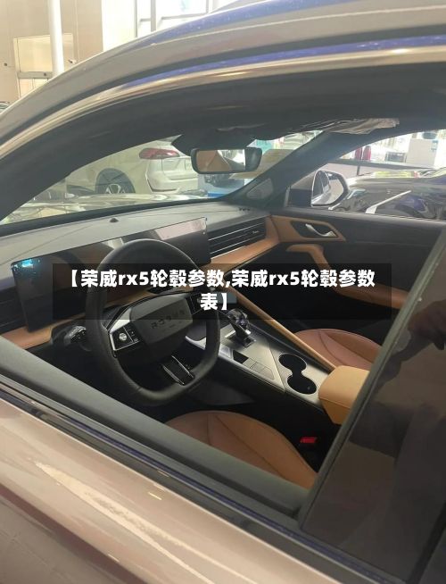 【荣威rx5轮毂参数,荣威rx5轮毂参数表】-第2张图片