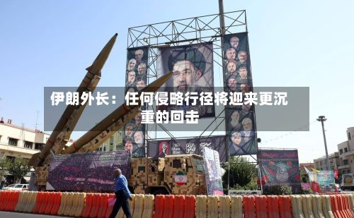 伊朗外长：任何侵略行径将迎来更沉重的回击-第2张图片