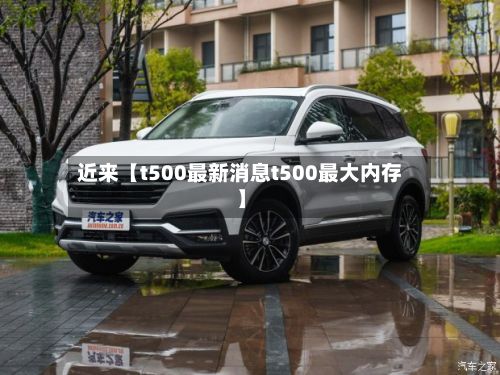 近来【t500最新消息t500最大内存】-第2张图片