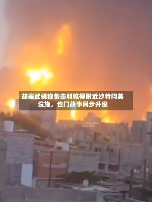 胡塞武装称袭击利雅得附近沙特阿美设施，也门战事同步升级