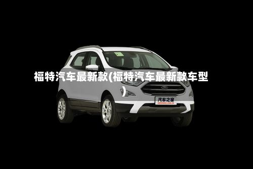 福特汽车最新款(福特汽车最新款车型)-第1张图片