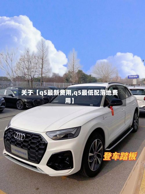 关于【q5最新费用,q5最低配落地费用】-第3张图片
