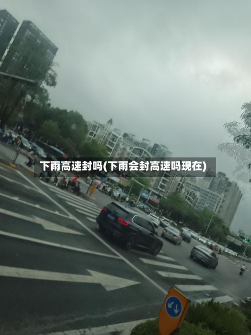 下雨高速封吗(下雨会封高速吗现在)