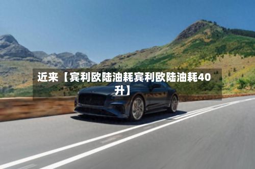 近来【宾利欧陆油耗宾利欧陆油耗40升】