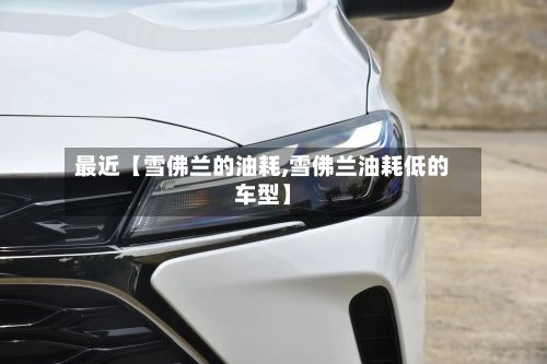 最近【雪佛兰的油耗,雪佛兰油耗低的车型】