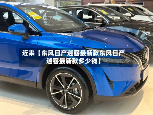 近来【东风日产逍客最新款东风日产逍客最新款多少钱】-第2张图片