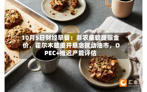 10月5日财经早餐：非农疲软提振金价，霍尔木兹重开悬念扰动油市，OPEC+推迟产能评估-第3张图片
