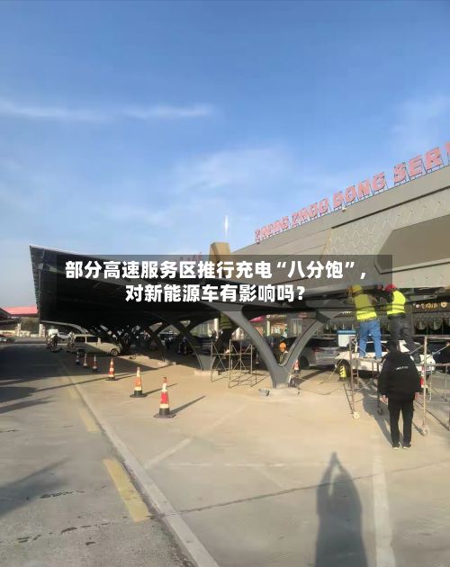 部分高速服务区推行充电“八分饱”	，对新能源车有影响吗？-第3张图片