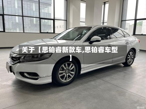 关于【思铂睿新款车,思铂睿车型】
