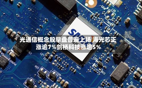 光通信概念股早盘普遍上扬 海光芯正涨逾7%剑桥科技涨逾5%