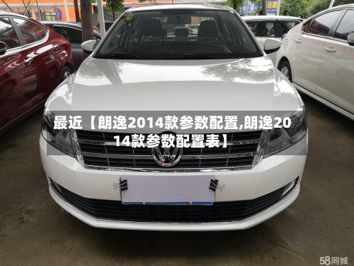 最近【朗逸2014款参数配置,朗逸2014款参数配置表】-第2张图片
