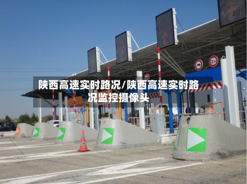 陕西高速实时路况/陕西高速实时路况监控摄像头-第1张图片