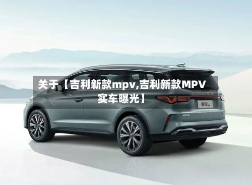 关于【吉利新款mpv,吉利新款MPV实车曝光】-第2张图片