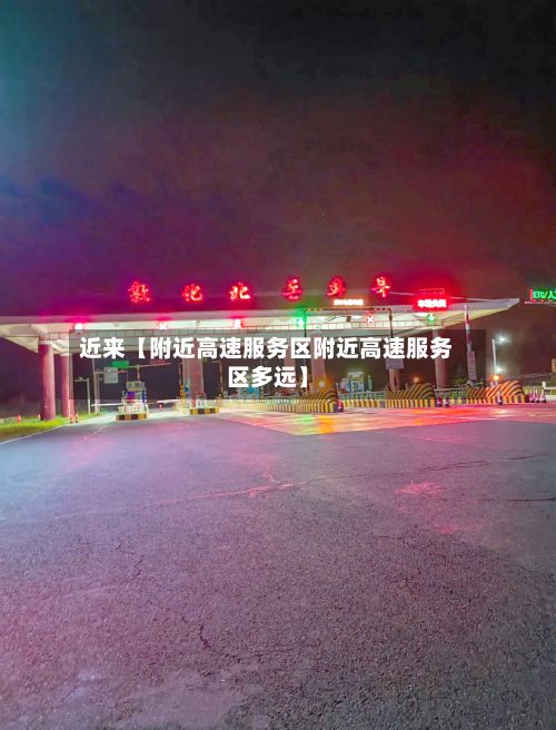 近来【附近高速服务区附近高速服务区多远】-第2张图片