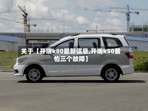 关于【开瑞k80最新信息,开瑞k50最怕三个故障】-第1张图片