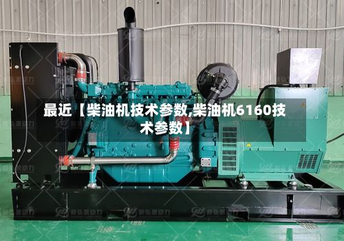 最近【柴油机技术参数,柴油机6160技术参数】-第1张图片