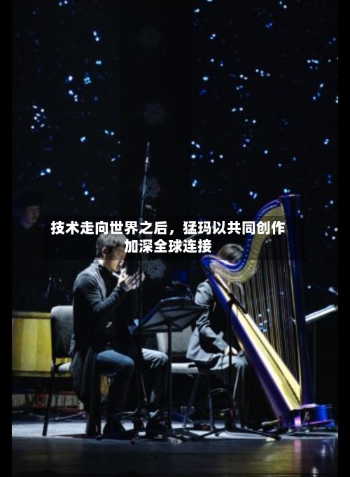 技术走向世界之后，猛玛以共同创作加深全球连接
