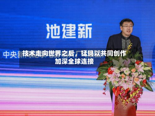 技术走向世界之后	，猛玛以共同创作加深全球连接-第2张图片