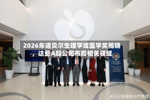 2026年诺贝尔生理学或医学奖揭晓，这些A股公司布局相关领域-第2张图片