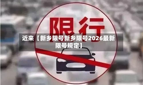 近来【新乡限号新乡限号2026最新限号规定】-第3张图片
