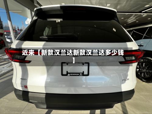 近来【新款汉兰达新款汉兰达多少钱】-第3张图片