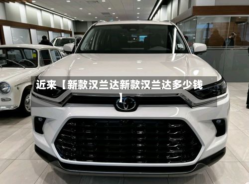 近来【新款汉兰达新款汉兰达多少钱】-第2张图片