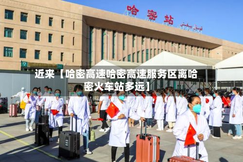 近来【哈密高速哈密高速服务区离哈密火车站多远】