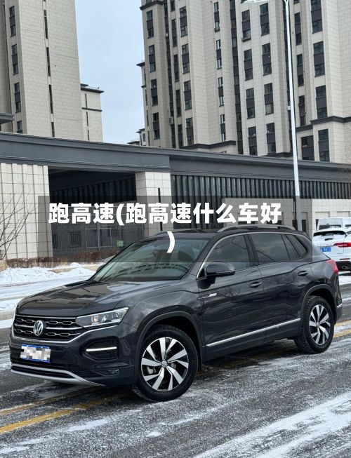 跑高速(跑高速什么车好)