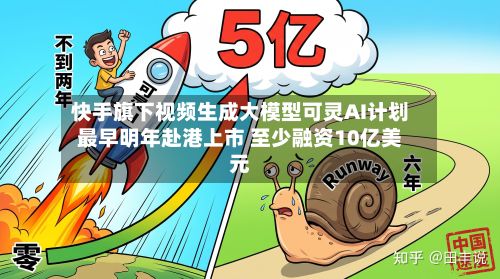 快手旗下视频生成大模型可灵AI计划最早明年赴港上市 至少融资10亿美元