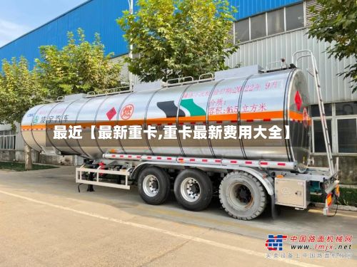 最近【最新重卡,重卡最新费用大全】-第1张图片