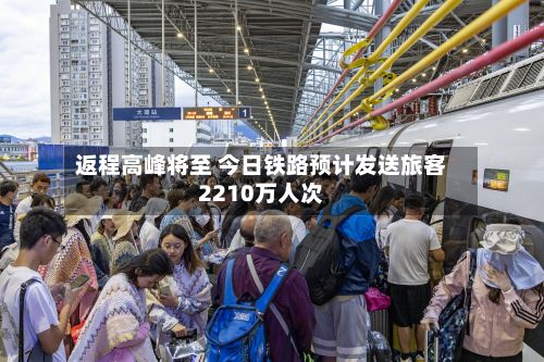 返程高峰将至 今日铁路预计发送旅客2210万人次