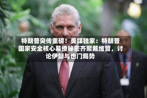 特朗普突传重磅！美媒独家：特朗普国家安全核心幕僚秘密齐聚戴维营，讨论伊朗与也门局势-第2张图片